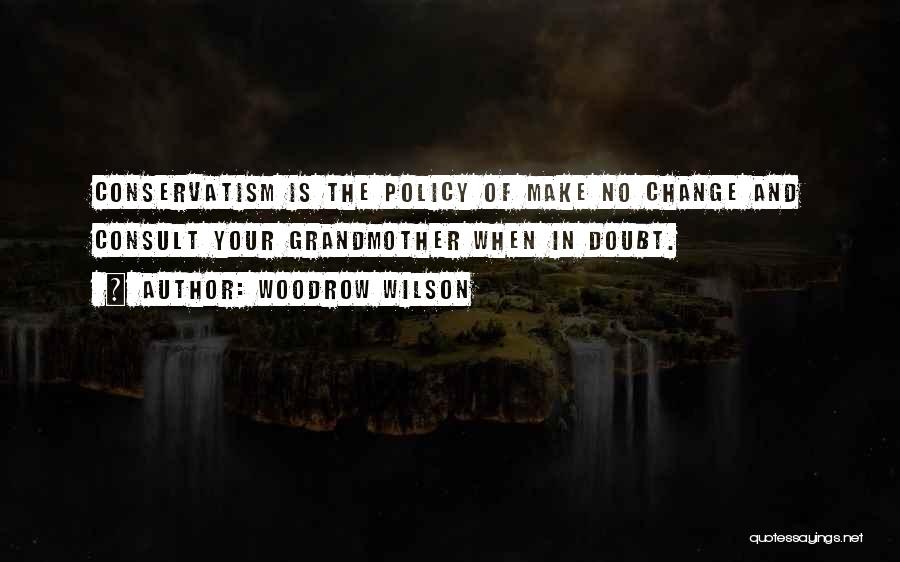 Woodrow Wilson Quotes: Conservatism Is The Policy Of Make No Change And Consult Your Grandmother When In Doubt.