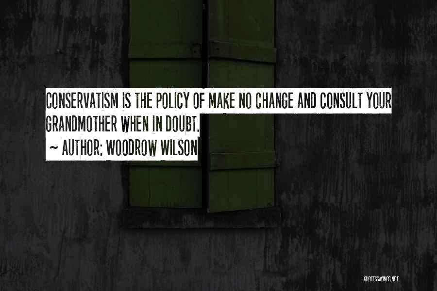 Woodrow Wilson Quotes: Conservatism Is The Policy Of Make No Change And Consult Your Grandmother When In Doubt.