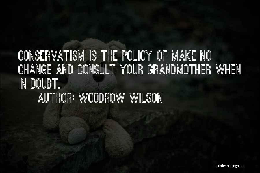 Woodrow Wilson Quotes: Conservatism Is The Policy Of Make No Change And Consult Your Grandmother When In Doubt.