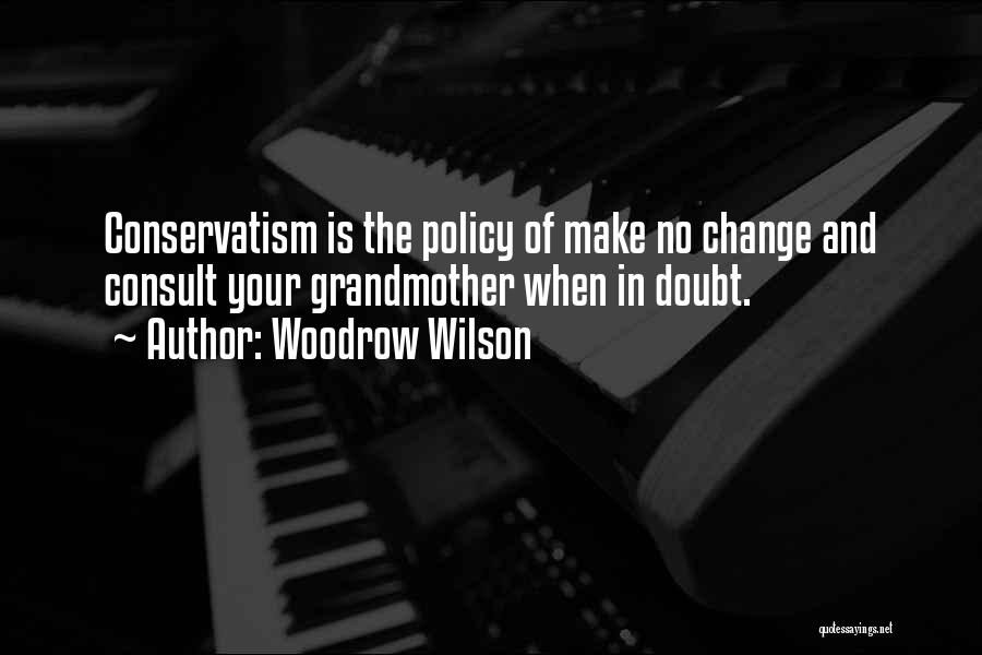 Woodrow Wilson Quotes: Conservatism Is The Policy Of Make No Change And Consult Your Grandmother When In Doubt.