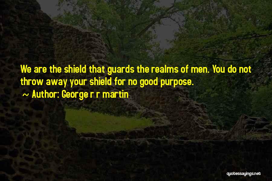 George R R Martin Quotes: We Are The Shield That Guards The Realms Of Men. You Do Not Throw Away Your Shield For No Good
