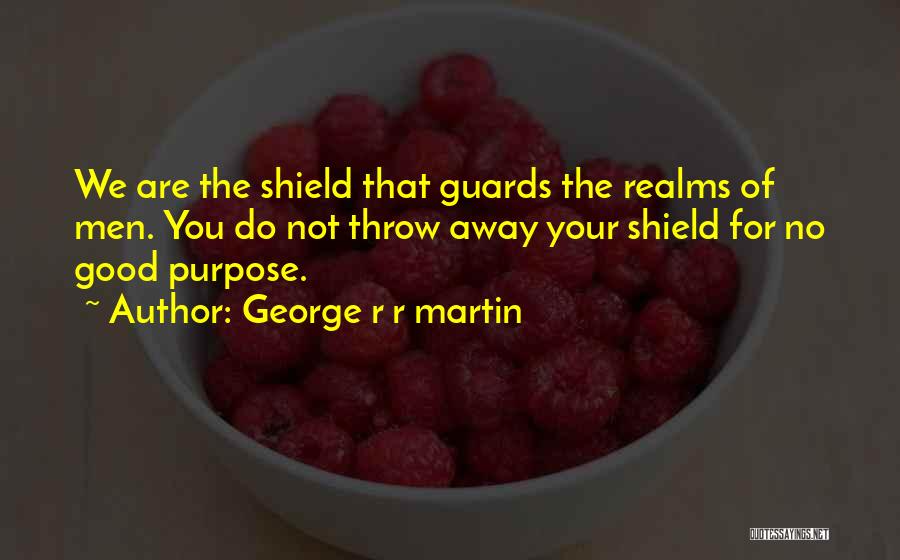 George R R Martin Quotes: We Are The Shield That Guards The Realms Of Men. You Do Not Throw Away Your Shield For No Good