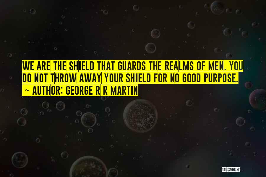 George R R Martin Quotes: We Are The Shield That Guards The Realms Of Men. You Do Not Throw Away Your Shield For No Good