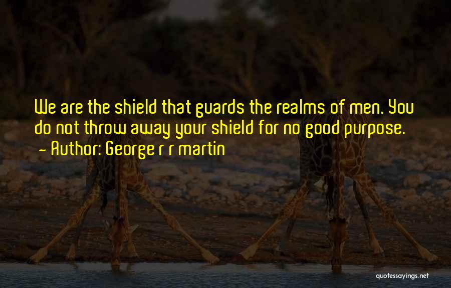 George R R Martin Quotes: We Are The Shield That Guards The Realms Of Men. You Do Not Throw Away Your Shield For No Good