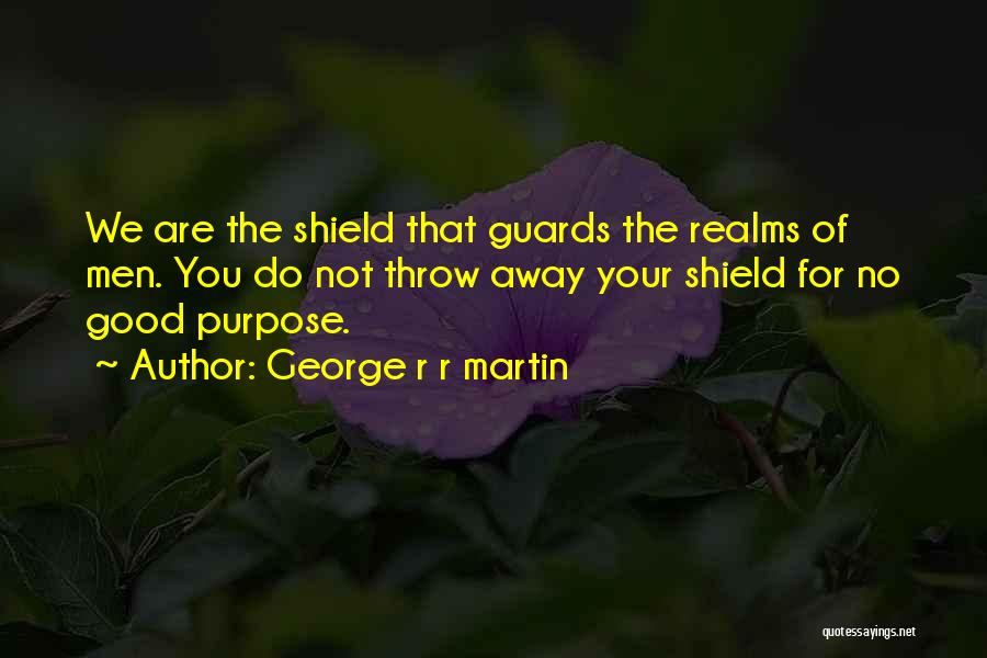 George R R Martin Quotes: We Are The Shield That Guards The Realms Of Men. You Do Not Throw Away Your Shield For No Good