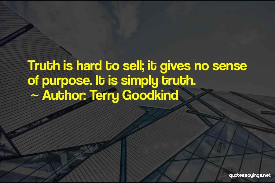 Terry Goodkind Quotes: Truth Is Hard To Sell; It Gives No Sense Of Purpose. It Is Simply Truth.