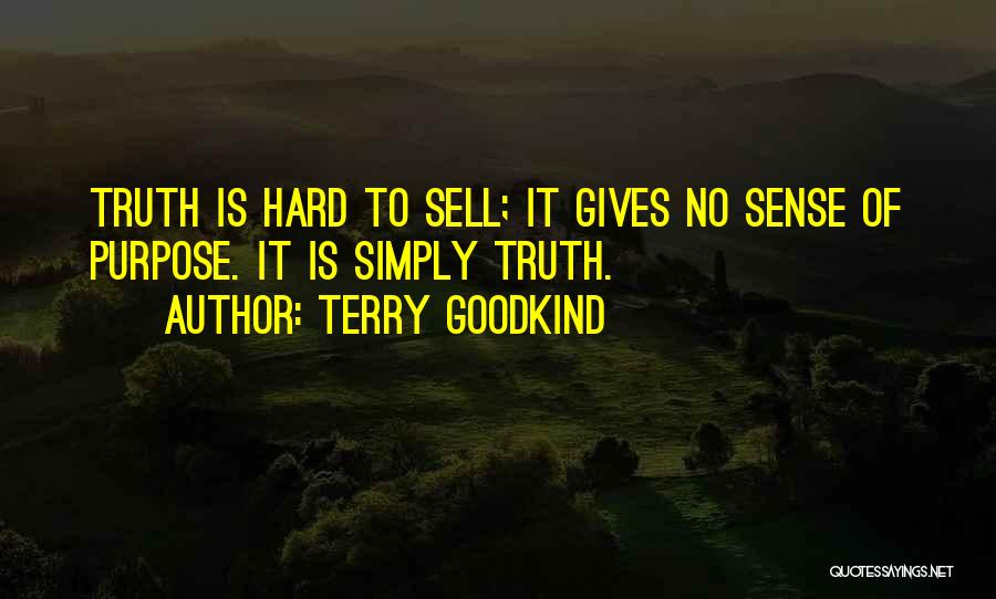 Terry Goodkind Quotes: Truth Is Hard To Sell; It Gives No Sense Of Purpose. It Is Simply Truth.