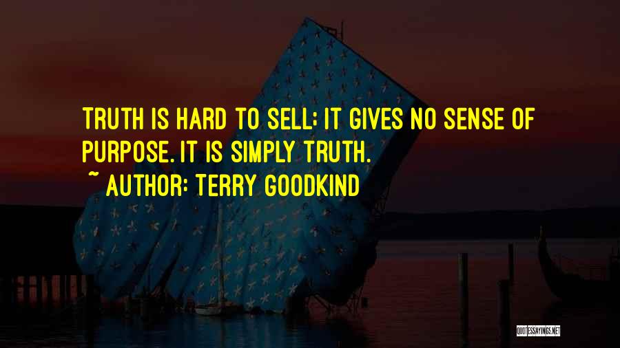 Terry Goodkind Quotes: Truth Is Hard To Sell; It Gives No Sense Of Purpose. It Is Simply Truth.