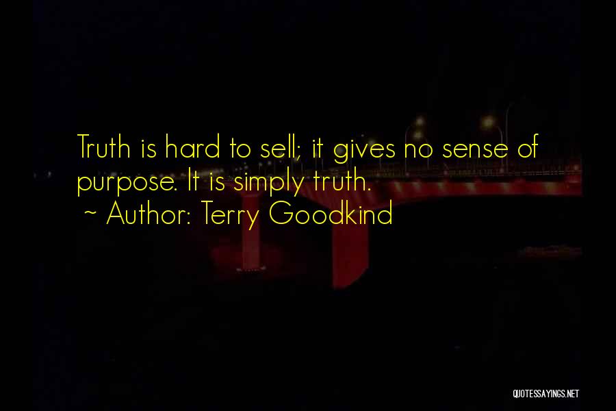 Terry Goodkind Quotes: Truth Is Hard To Sell; It Gives No Sense Of Purpose. It Is Simply Truth.