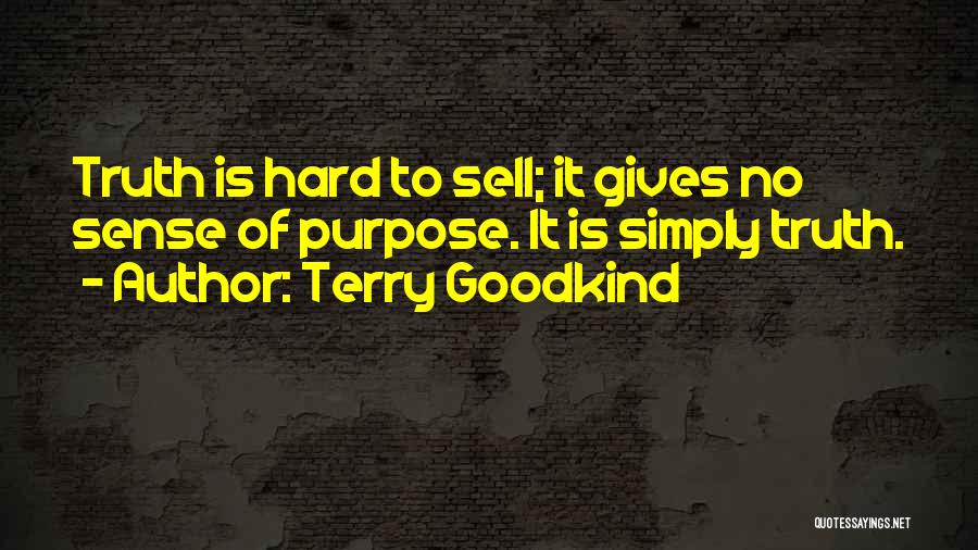 Terry Goodkind Quotes: Truth Is Hard To Sell; It Gives No Sense Of Purpose. It Is Simply Truth.