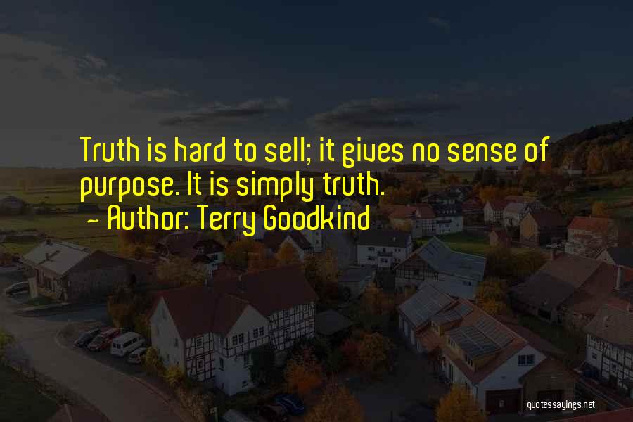 Terry Goodkind Quotes: Truth Is Hard To Sell; It Gives No Sense Of Purpose. It Is Simply Truth.