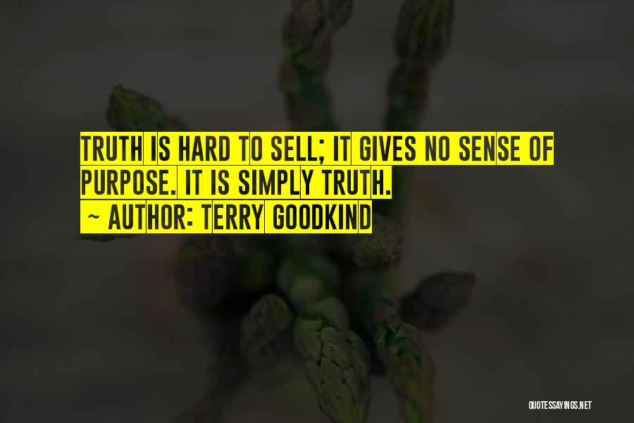 Terry Goodkind Quotes: Truth Is Hard To Sell; It Gives No Sense Of Purpose. It Is Simply Truth.