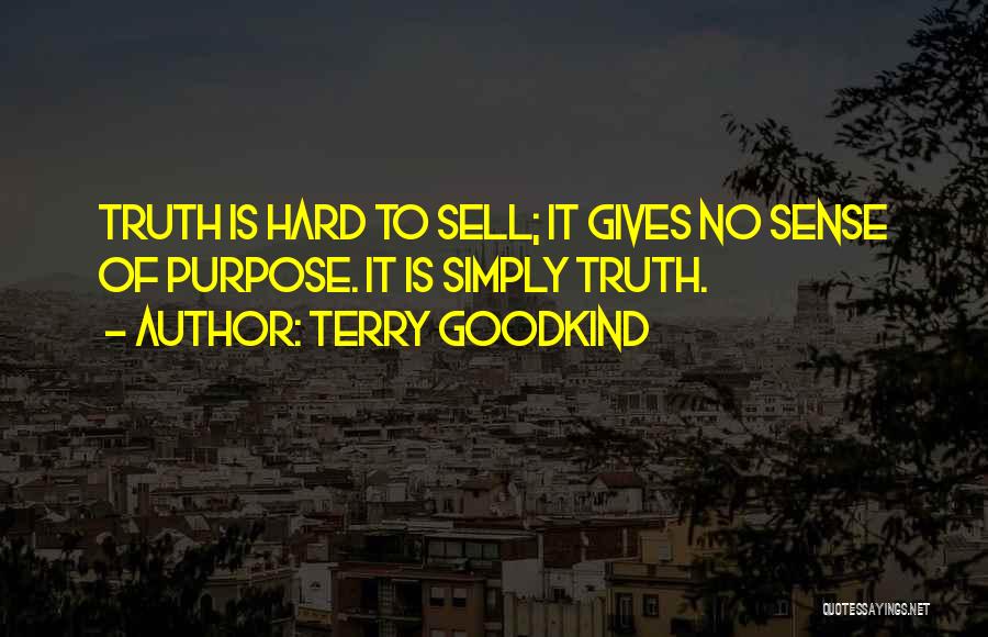 Terry Goodkind Quotes: Truth Is Hard To Sell; It Gives No Sense Of Purpose. It Is Simply Truth.