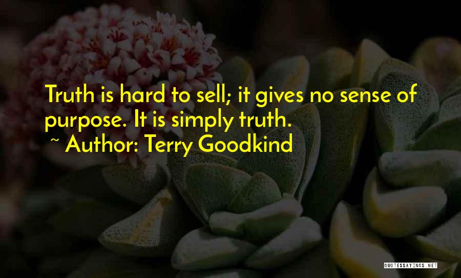 Terry Goodkind Quotes: Truth Is Hard To Sell; It Gives No Sense Of Purpose. It Is Simply Truth.