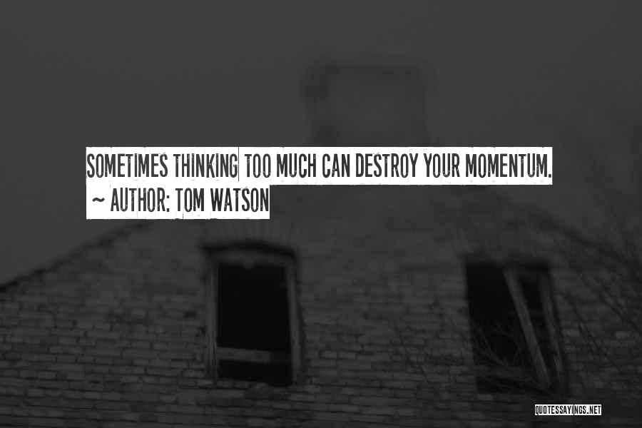 Tom Watson Quotes: Sometimes Thinking Too Much Can Destroy Your Momentum.