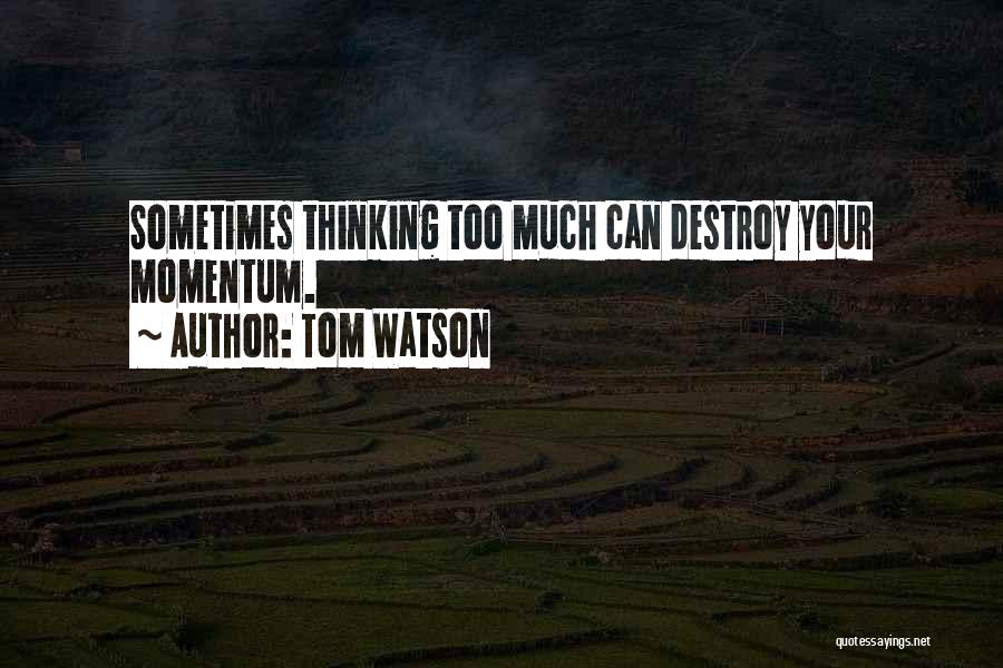 Tom Watson Quotes: Sometimes Thinking Too Much Can Destroy Your Momentum.