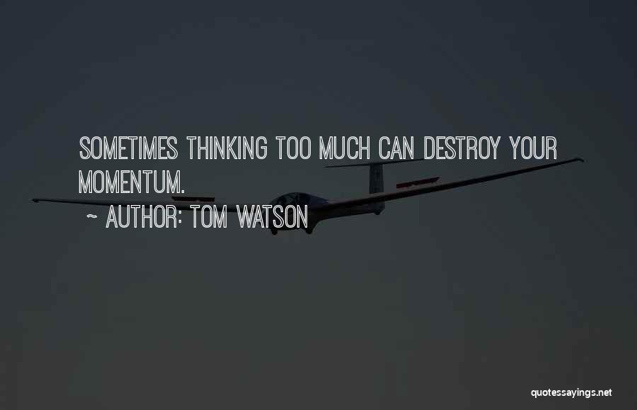 Tom Watson Quotes: Sometimes Thinking Too Much Can Destroy Your Momentum.