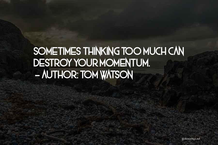 Tom Watson Quotes: Sometimes Thinking Too Much Can Destroy Your Momentum.