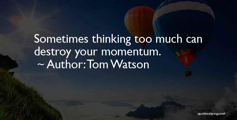 Tom Watson Quotes: Sometimes Thinking Too Much Can Destroy Your Momentum.