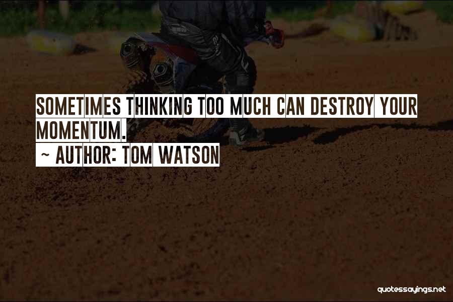 Tom Watson Quotes: Sometimes Thinking Too Much Can Destroy Your Momentum.