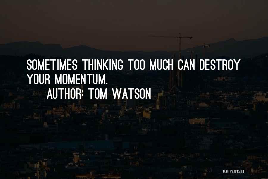 Tom Watson Quotes: Sometimes Thinking Too Much Can Destroy Your Momentum.