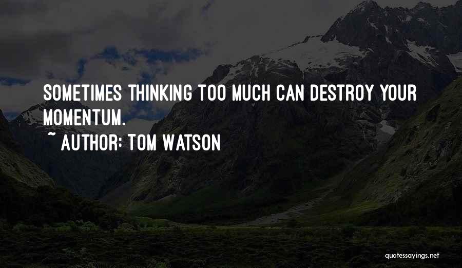 Tom Watson Quotes: Sometimes Thinking Too Much Can Destroy Your Momentum.