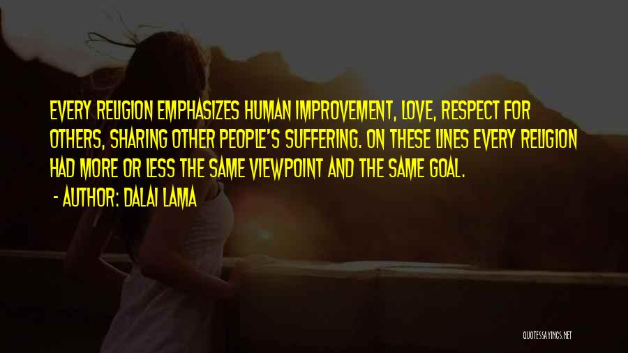 Dalai Lama Quotes: Every Religion Emphasizes Human Improvement, Love, Respect For Others, Sharing Other People's Suffering. On These Lines Every Religion Had More