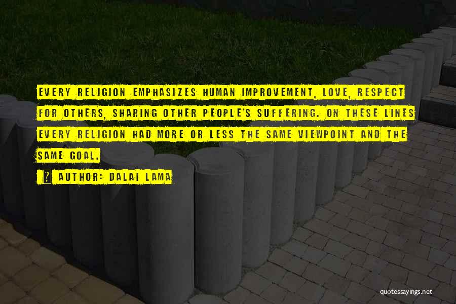 Dalai Lama Quotes: Every Religion Emphasizes Human Improvement, Love, Respect For Others, Sharing Other People's Suffering. On These Lines Every Religion Had More