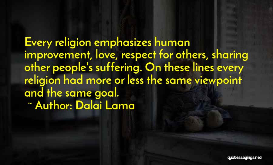 Dalai Lama Quotes: Every Religion Emphasizes Human Improvement, Love, Respect For Others, Sharing Other People's Suffering. On These Lines Every Religion Had More