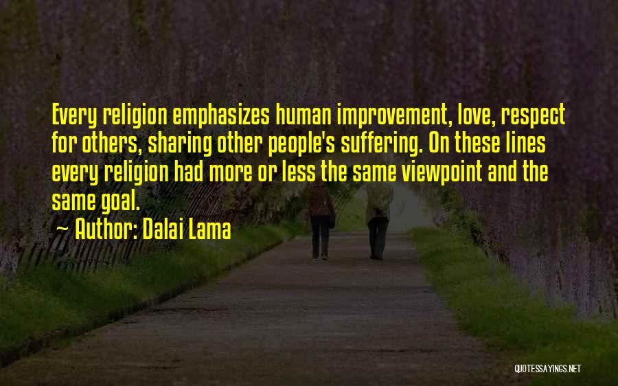 Dalai Lama Quotes: Every Religion Emphasizes Human Improvement, Love, Respect For Others, Sharing Other People's Suffering. On These Lines Every Religion Had More