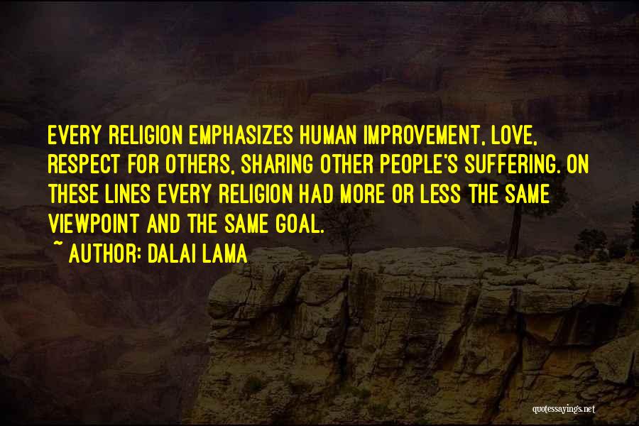 Dalai Lama Quotes: Every Religion Emphasizes Human Improvement, Love, Respect For Others, Sharing Other People's Suffering. On These Lines Every Religion Had More