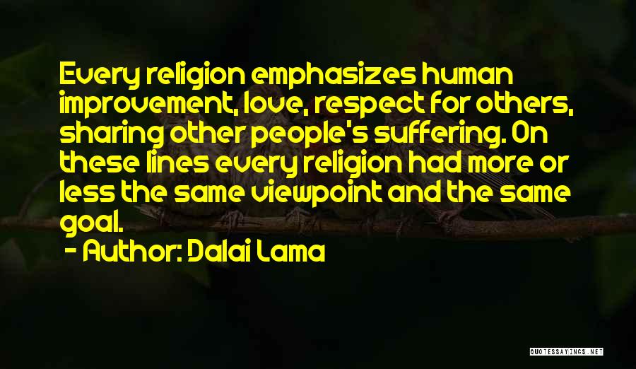 Dalai Lama Quotes: Every Religion Emphasizes Human Improvement, Love, Respect For Others, Sharing Other People's Suffering. On These Lines Every Religion Had More