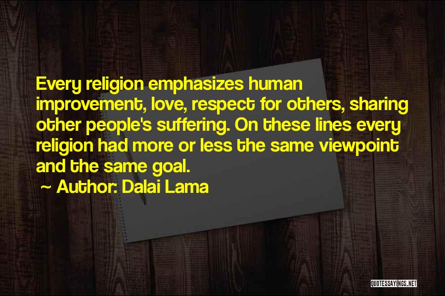 Dalai Lama Quotes: Every Religion Emphasizes Human Improvement, Love, Respect For Others, Sharing Other People's Suffering. On These Lines Every Religion Had More