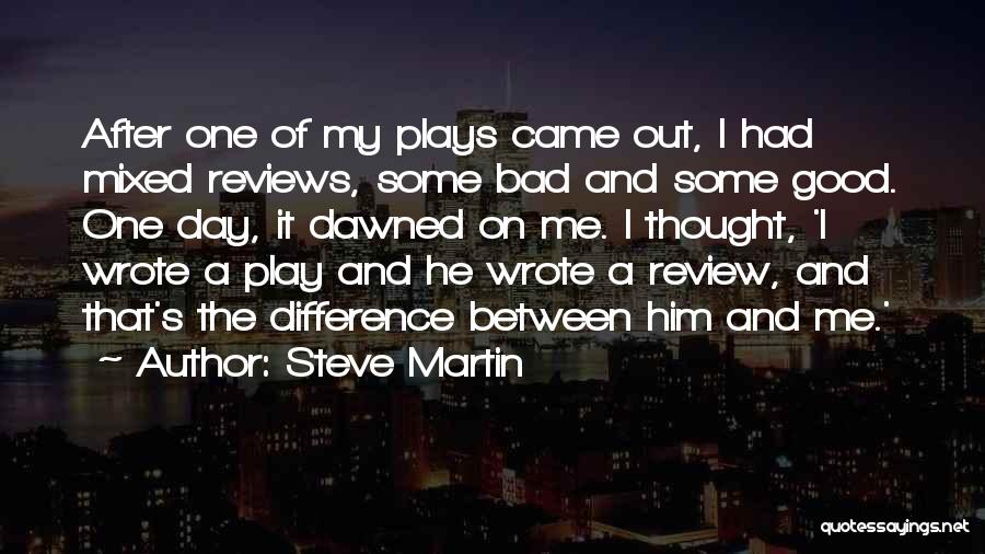 Steve Martin Quotes: After One Of My Plays Came Out, I Had Mixed Reviews, Some Bad And Some Good. One Day, It Dawned