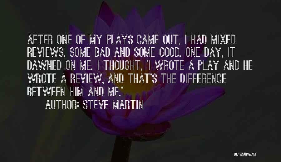 Steve Martin Quotes: After One Of My Plays Came Out, I Had Mixed Reviews, Some Bad And Some Good. One Day, It Dawned