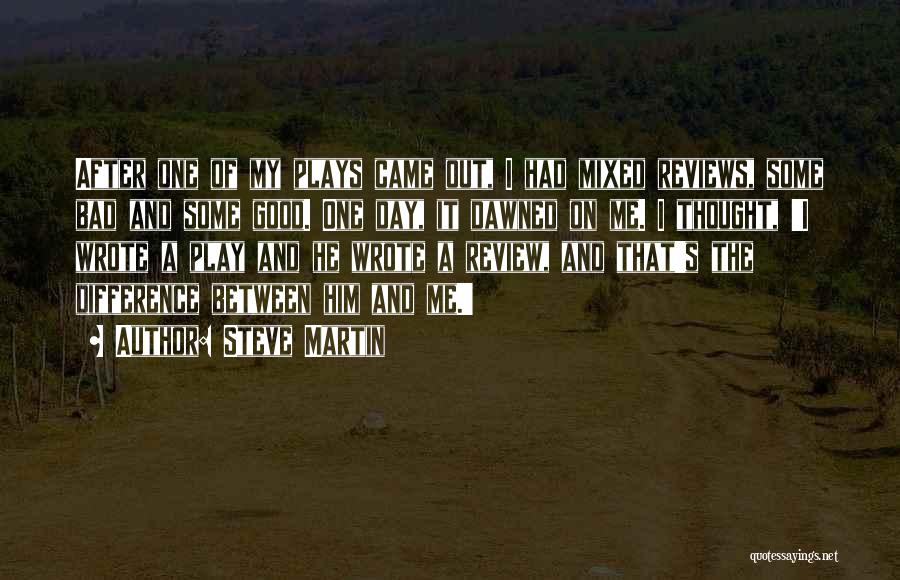 Steve Martin Quotes: After One Of My Plays Came Out, I Had Mixed Reviews, Some Bad And Some Good. One Day, It Dawned