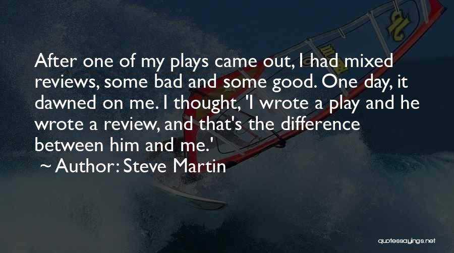 Steve Martin Quotes: After One Of My Plays Came Out, I Had Mixed Reviews, Some Bad And Some Good. One Day, It Dawned