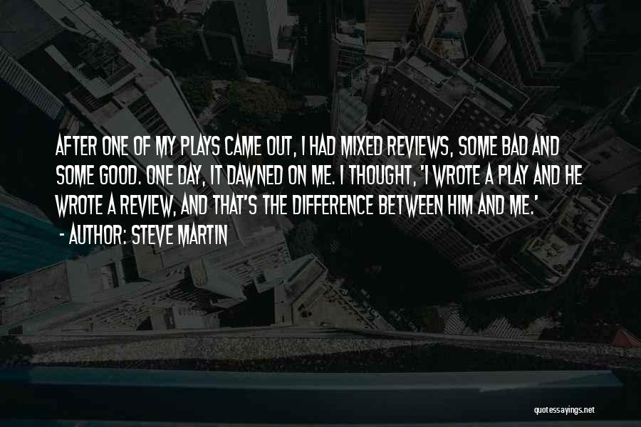 Steve Martin Quotes: After One Of My Plays Came Out, I Had Mixed Reviews, Some Bad And Some Good. One Day, It Dawned