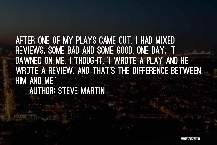 Steve Martin Quotes: After One Of My Plays Came Out, I Had Mixed Reviews, Some Bad And Some Good. One Day, It Dawned