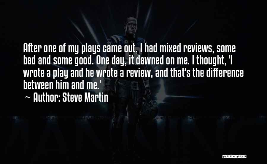 Steve Martin Quotes: After One Of My Plays Came Out, I Had Mixed Reviews, Some Bad And Some Good. One Day, It Dawned