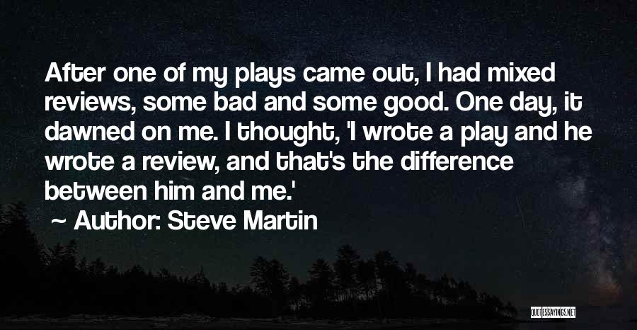 Steve Martin Quotes: After One Of My Plays Came Out, I Had Mixed Reviews, Some Bad And Some Good. One Day, It Dawned