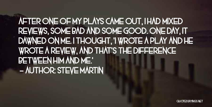 Steve Martin Quotes: After One Of My Plays Came Out, I Had Mixed Reviews, Some Bad And Some Good. One Day, It Dawned