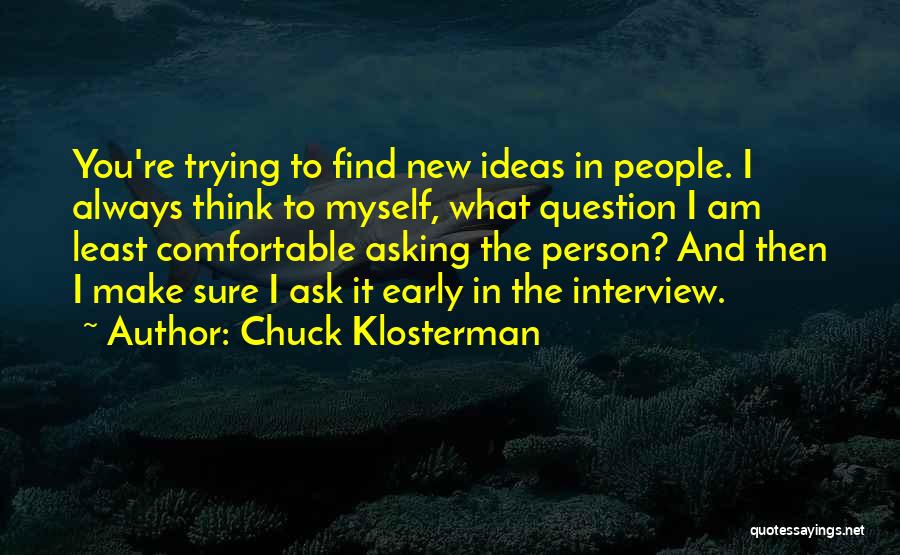 Chuck Klosterman Quotes: You're Trying To Find New Ideas In People. I Always Think To Myself, What Question I Am Least Comfortable Asking
