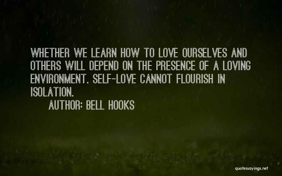 Bell Hooks Quotes: Whether We Learn How To Love Ourselves And Others Will Depend On The Presence Of A Loving Environment. Self-love Cannot