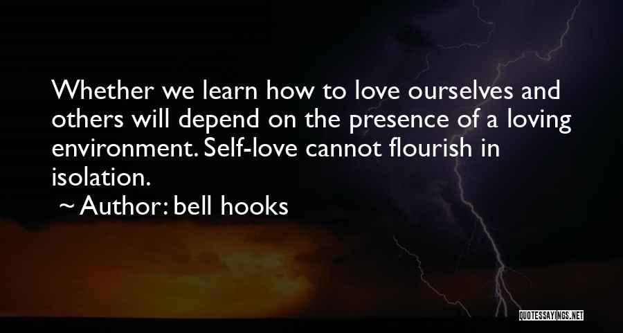 Bell Hooks Quotes: Whether We Learn How To Love Ourselves And Others Will Depend On The Presence Of A Loving Environment. Self-love Cannot