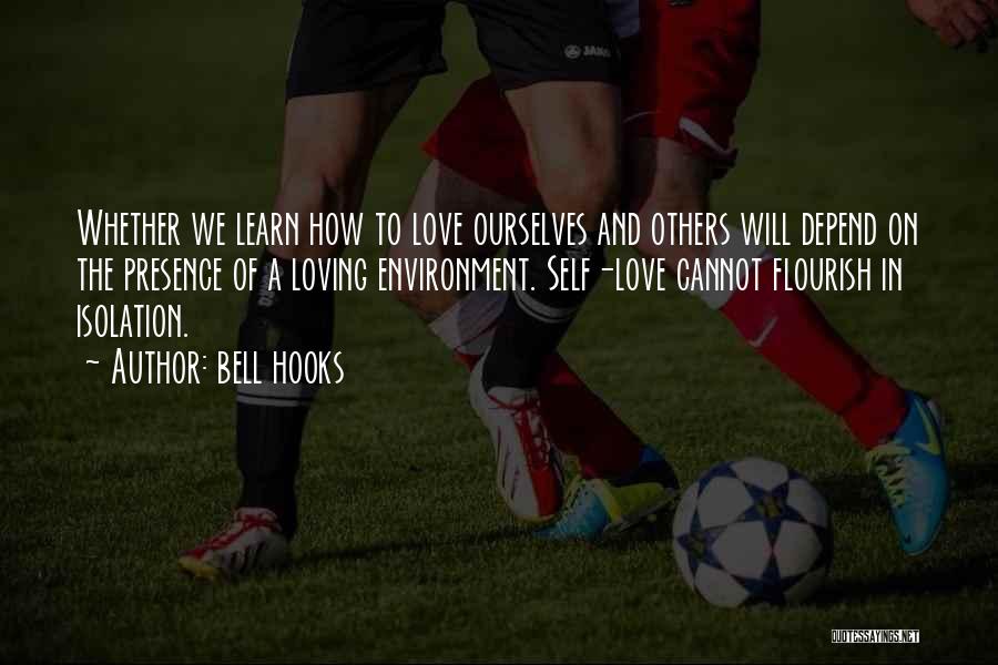 Bell Hooks Quotes: Whether We Learn How To Love Ourselves And Others Will Depend On The Presence Of A Loving Environment. Self-love Cannot