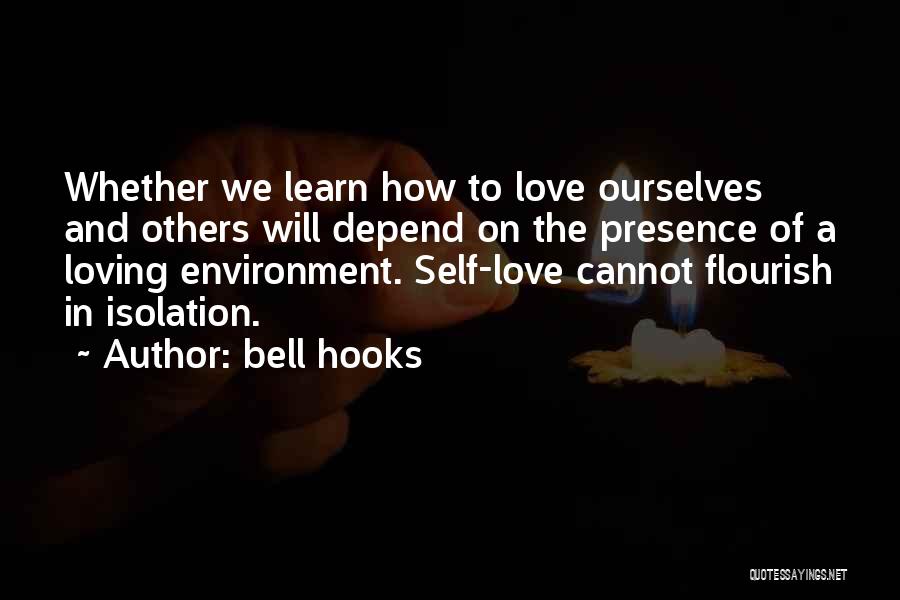 Bell Hooks Quotes: Whether We Learn How To Love Ourselves And Others Will Depend On The Presence Of A Loving Environment. Self-love Cannot