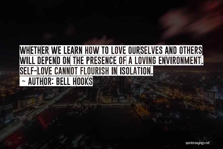 Bell Hooks Quotes: Whether We Learn How To Love Ourselves And Others Will Depend On The Presence Of A Loving Environment. Self-love Cannot