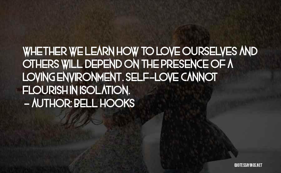 Bell Hooks Quotes: Whether We Learn How To Love Ourselves And Others Will Depend On The Presence Of A Loving Environment. Self-love Cannot