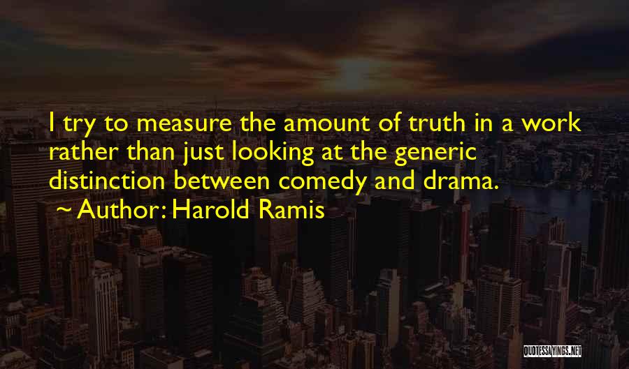Harold Ramis Quotes: I Try To Measure The Amount Of Truth In A Work Rather Than Just Looking At The Generic Distinction Between